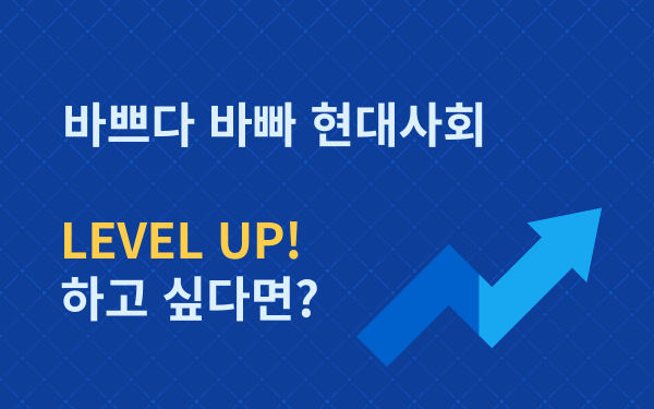바쁘다 바빠 현대 사회! 레벨업 하고 싶다면?
